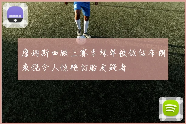詹姆斯回顾上赛季绿军被低估布朗表现令人惊艳打脸质疑者