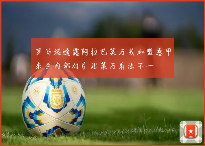 罗马诺透露阿拉巴莱万或加盟意甲米兰内部对引进莱万看法不一