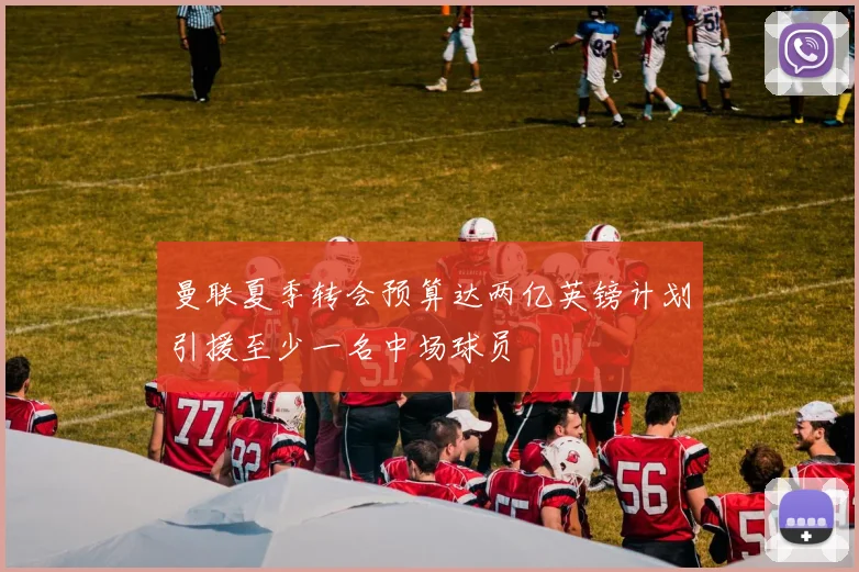 曼联夏季转会预算达两亿英镑计划引援至少一名中场球员