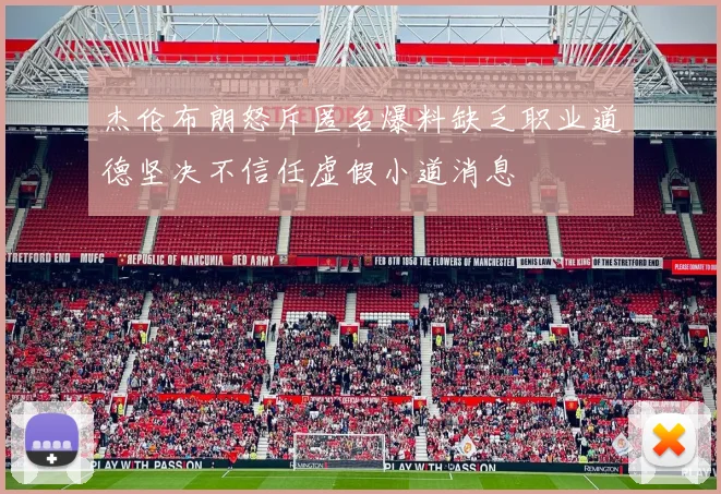杰伦布朗怒斥匿名爆料缺乏职业道德坚决不信任虚假小道消息