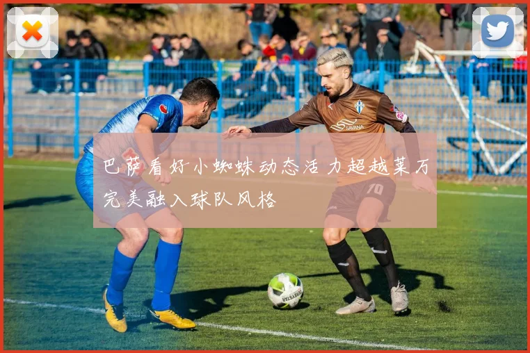 巴萨看好小蜘蛛动态活力超越莱万完美融入球队风格