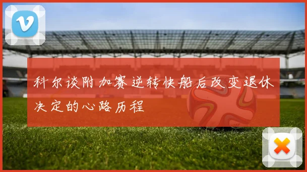 科尔谈附加赛逆转快船后改变退休决定的心路历程