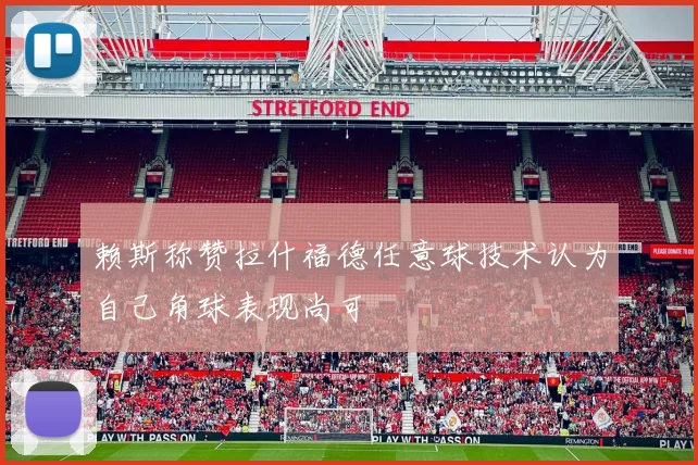 赖斯称赞拉什福德任意球技术认为自己角球表现尚可