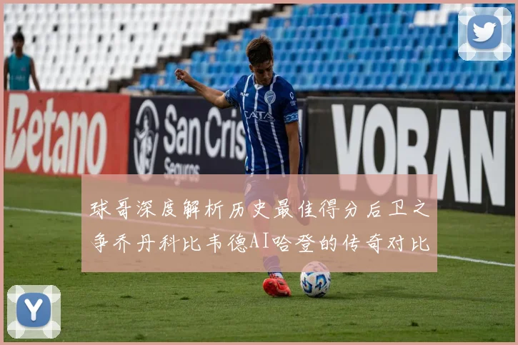 球哥深度解析历史最佳得分后卫之争乔丹科比韦德AI哈登的传奇对比