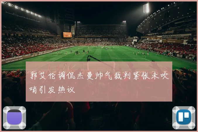 郭艾伦调侃杰曼帅气裁判紧张未吹哨引发热议