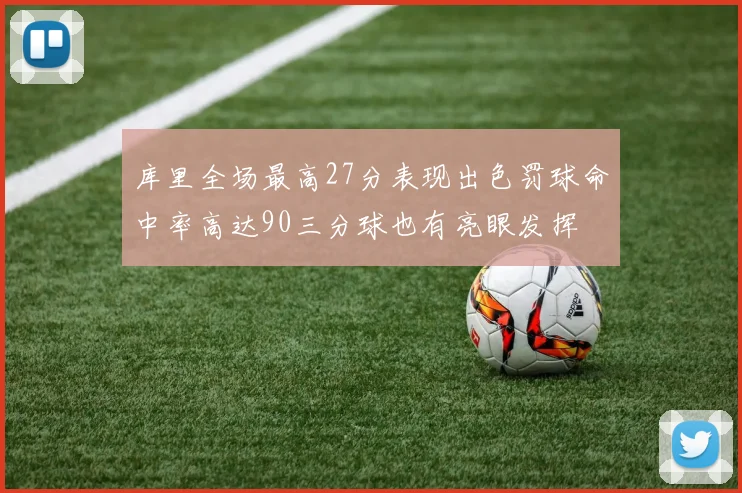 库里全场最高27分表现出色罚球命中率高达90三分球也有亮眼发挥