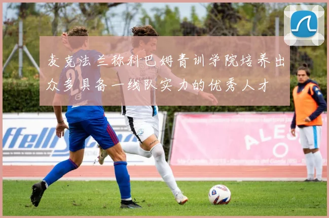 麦克法兰称科巴姆青训学院培养出众多具备一线队实力的优秀人才